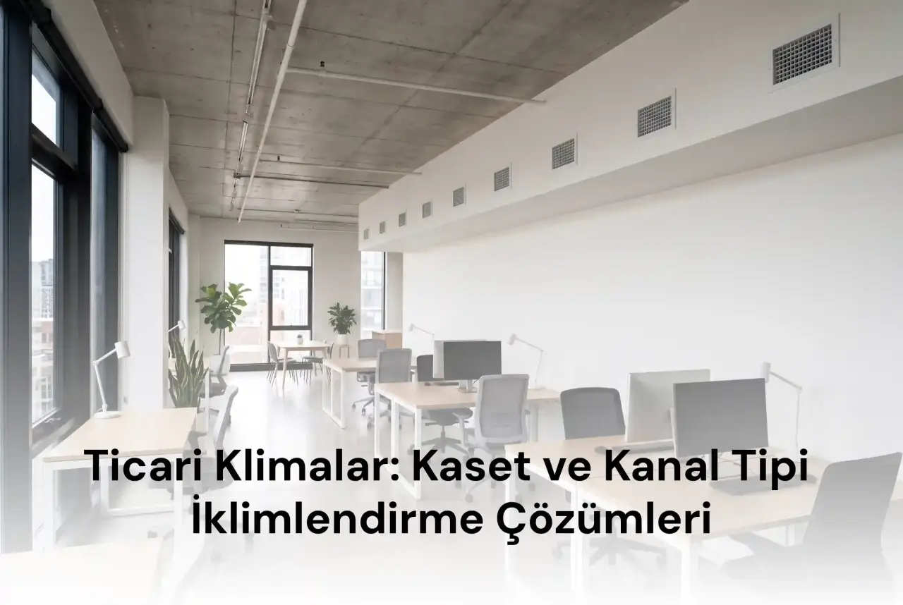 Ticari Klimalar: Kaset ve Kanal Tipi İklimlendirme Çözümleri